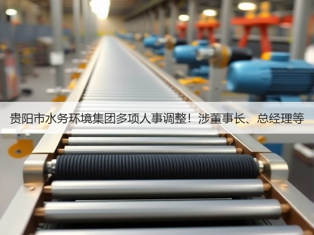 贵阳市水务环境集团多项人事调整!涉董事长、总经理等(图3) 贵阳市水务环境集团多项人事调整!涉董事长、总经理等(图3)