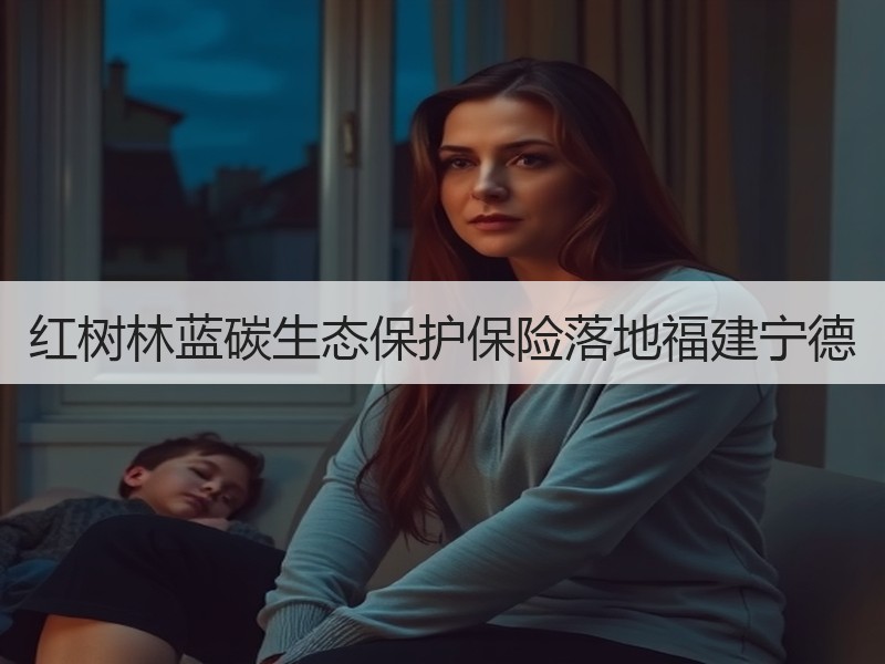 红树林蓝碳生态保护保险落地福建宁德