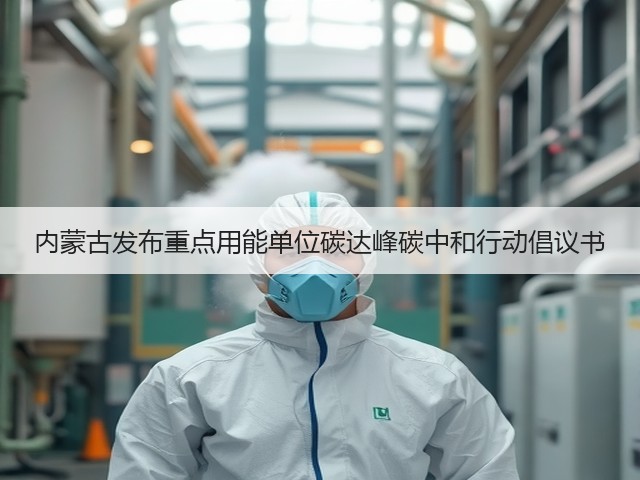 内蒙古发布重点用能单位碳达峰碳中和行动倡议书(图1) 内蒙古发布重点用能单位碳达峰碳中和行动倡议书(图1)