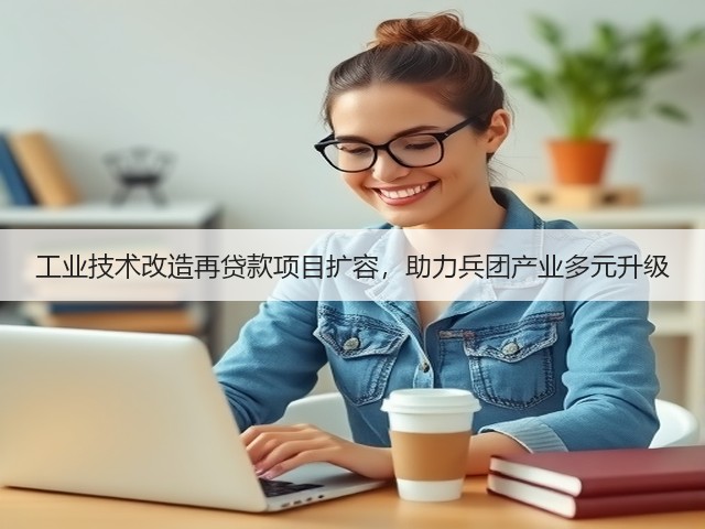 工业技术改造再贷款项目扩容，助力兵团产业多元升级(图2)
