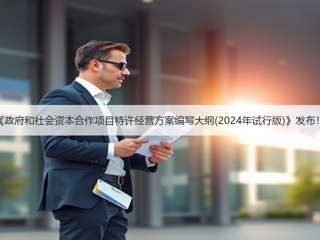 《政府和社会资本合作项目特许经营方案编写大纲(2024年试行版)》发布!(图2) 《政府和社会资本合作项目特许经营方案编写大纲(2024年试行版)》发布!(图2)