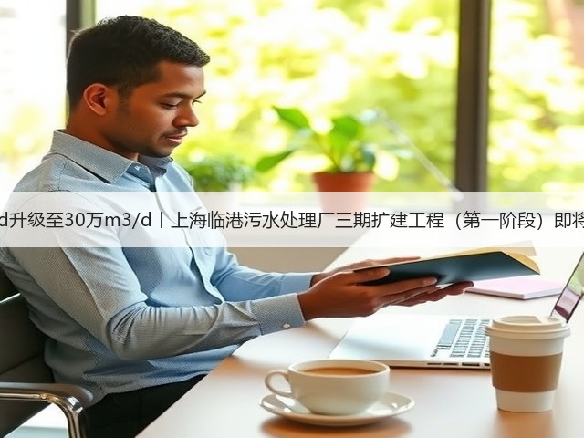 20万m3/d升级至30万m3/d丨上海临港污水处理厂三期扩建工程(第一阶段)即将投入运行(图2) 20万m3/d升级至30万m3/d丨上海临港污水处理厂三期扩建工程(第一阶段)即将投入运行(图2)