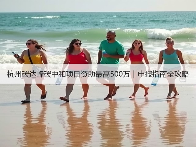 杭州碳达峰碳中和项目资助最高500万|申报指南全攻略(图3) 杭州碳达峰碳中和项目资助最高500万|申报指南全攻略(图3)