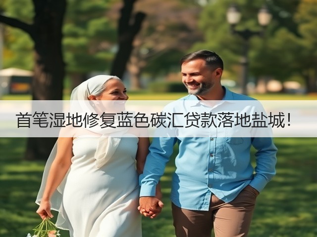 首笔湿地修复蓝色碳汇贷款落地盐城！(图2)