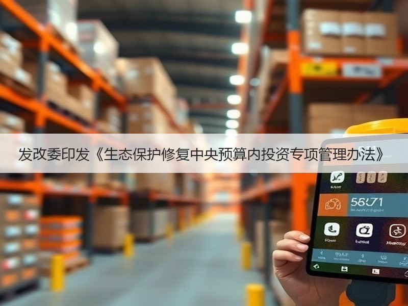 发改委印发《生态保护修复中央预算内投资专项管理办法》
