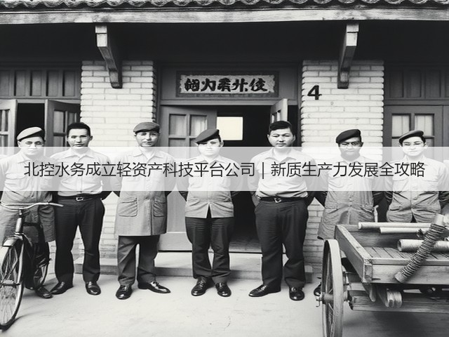 北控水务成立轻资产科技平台公司|新质生产力发展全攻略(图1) 北控水务成立轻资产科技平台公司|新质生产力发展全攻略(图1)