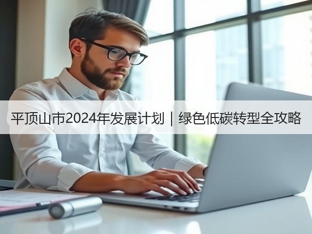 平顶山市2024年发展计划|绿色低碳转型全攻略(图1) 平顶山市2024年发展计划|绿色低碳转型全攻略(图1)