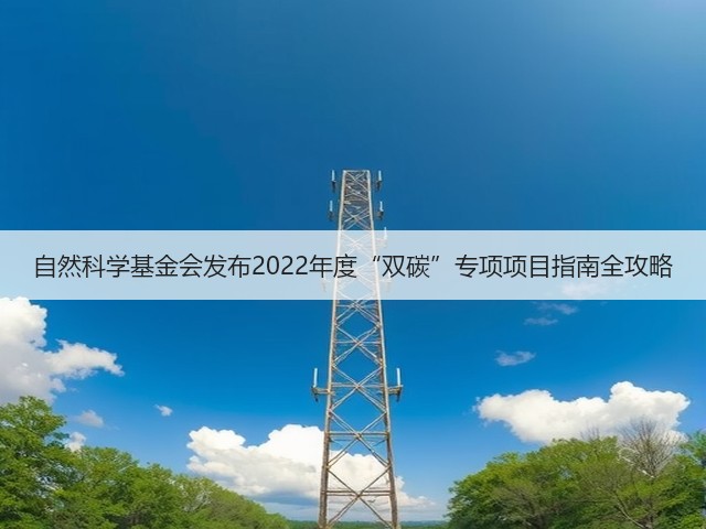 自然科学基金会发布2022年度“双碳”专项项目指南全攻略(图1)
