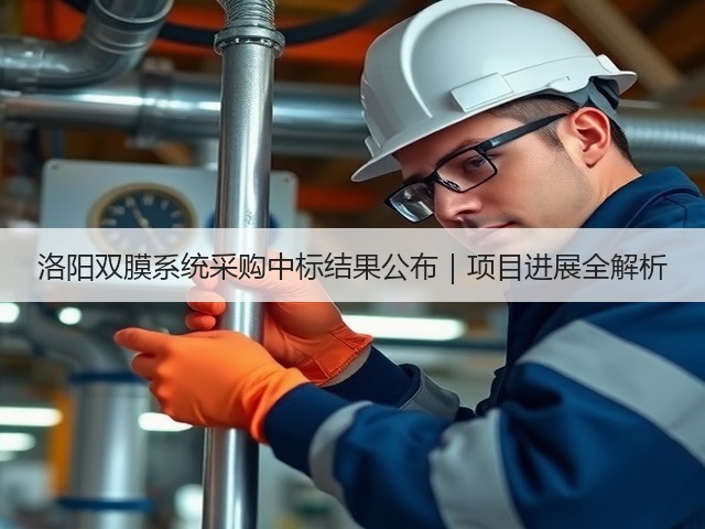 洛阳双膜系统采购中标结果公布|项目进展全解析(图2) 洛阳双膜系统采购中标结果公布|项目进展全解析(图2)