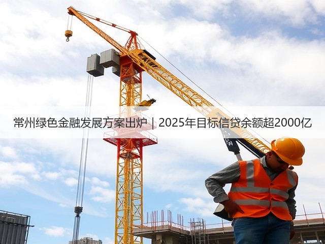 常州绿色金融发展方案出炉｜2025年目标信贷余额超2000亿(图1)