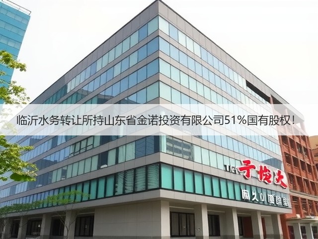 临沂水务转让所持山东省金诺投资有限公司51%国有股权!(图2) 临沂水务转让所持山东省金诺投资有限公司51%国有股权!(图2)