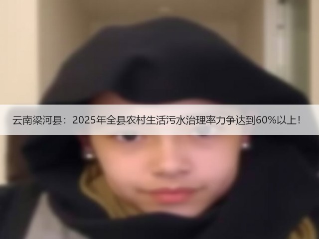 云南梁河县:2025年全县农村生活污水治理率力争达到60%以上!(图3) 云南梁河县:2025年全县农村生活污水治理率力争达到60%以上!(图3)