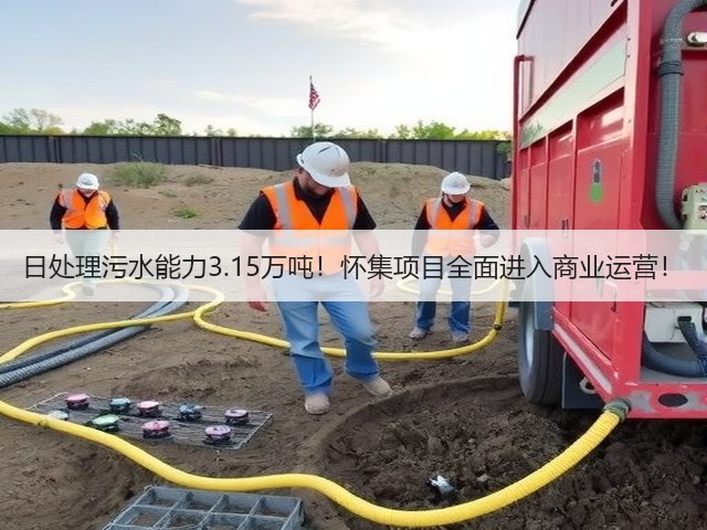 日处理污水能力3.15万吨!怀集项目全面进入商业运营!(图2) 日处理污水能力3.15万吨!怀集项目全面进入商业运营!(图2)