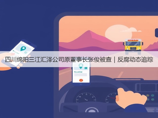 四川绵阳三江汇泽公司原董事长张俊被查|反腐动态追踪(图2) 四川绵阳三江汇泽公司原董事长张俊被查|反腐动态追踪(图2)