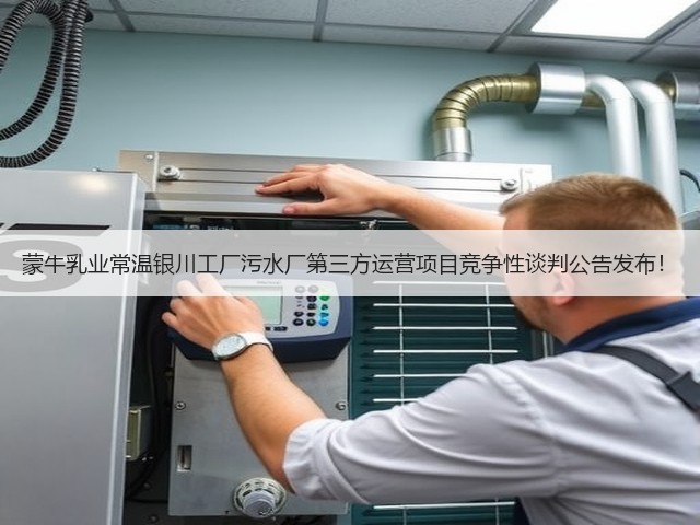 蒙牛乳业常温银川工厂污水厂第三方运营项目竞争性谈判公告发布！(图1)