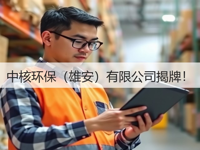 中核环保(雄安)有限公司揭牌!(图3) 中核环保(雄安)有限公司揭牌!(图3)
