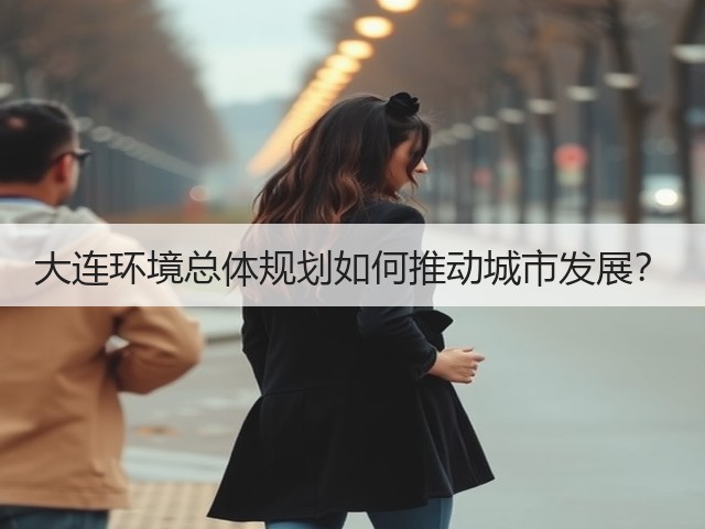 大连环境总体规划如何推动城市发展？(图3)