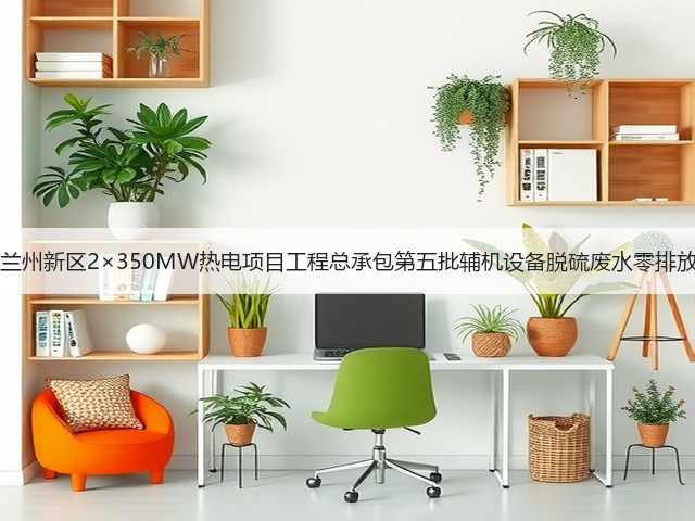 甘肃能化兰州新区2×350MW热电项目工程总承包第五批辅机设备脱硫废水零排放EPC招标(图3) 甘肃能化兰州新区2×350MW热电项目工程总承包第五批辅机设备脱硫废水零排放EPC招标(图3)