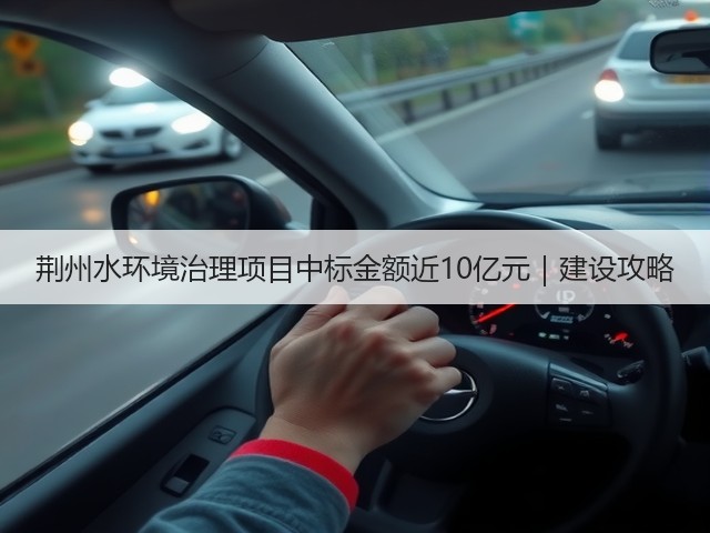 荆州水环境治理项目中标金额近10亿元|建设攻略(图1) 荆州水环境治理项目中标金额近10亿元|建设攻略(图1)