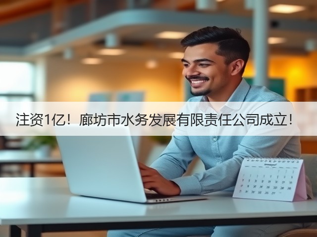 注资1亿!廊坊市水务发展有限责任公司成立!(图1) 注资1亿!廊坊市水务发展有限责任公司成立!(图1)