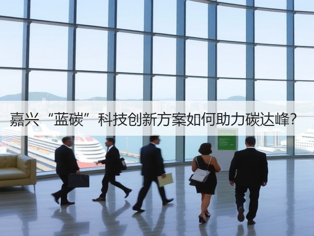 嘉兴“蓝碳”科技创新方案如何助力碳达峰?(图2) 嘉兴“蓝碳”科技创新方案如何助力碳达峰?(图2)