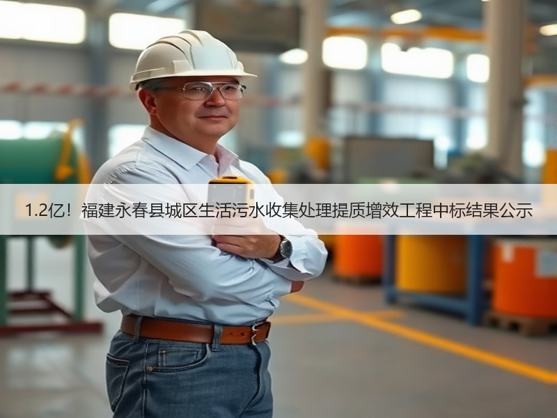 1.2亿！福建永春县城区生活污水收集处理提质增效工程中标结果公示