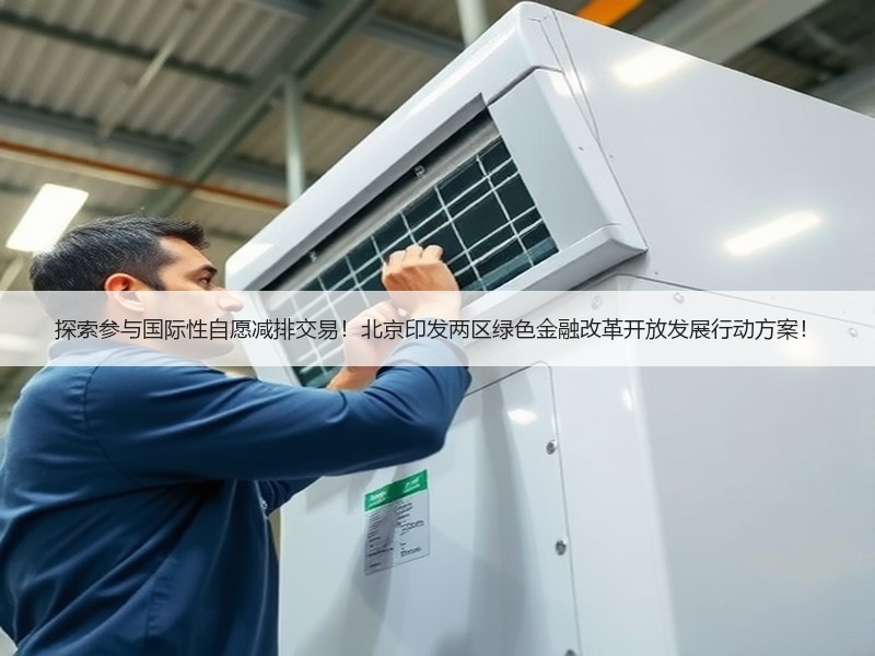 探索参与国际性自愿减排交易！北京印发两区绿色金融改革开放发展行动方案！