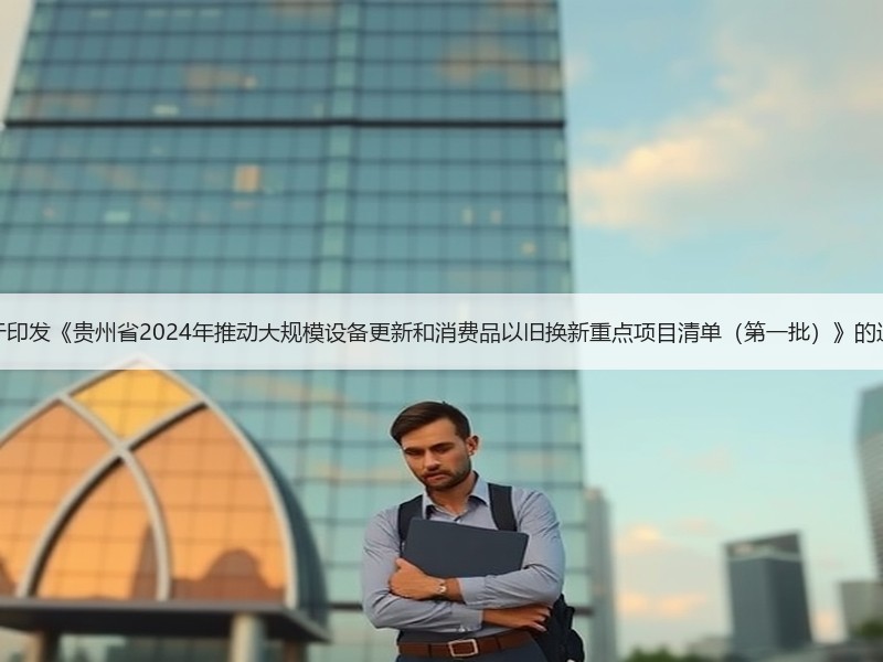 关于印发《贵州省2024年推动大规模设备更新和消费品以旧换新重点项目清单（第一批）》的通知