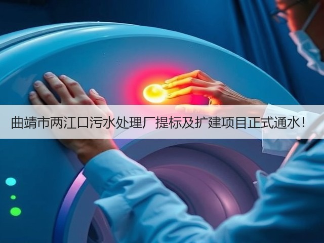 曲靖市两江口污水处理厂提标及扩建项目正式通水!(图2) 曲靖市两江口污水处理厂提标及扩建项目正式通水!(图2)