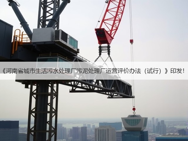 《河南省城市生活污水处理厂污泥处理厂运营评价办法(试行)》印发!(图1) 《河南省城市生活污水处理厂污泥处理厂运营评价办法(试行)》印发!(图1)