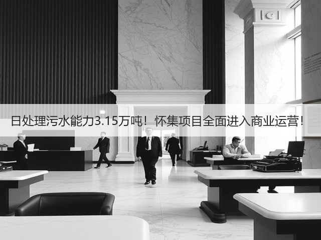 日处理污水能力3.15万吨!怀集项目全面进入商业运营!(图1) 日处理污水能力3.15万吨!怀集项目全面进入商业运营!(图1)