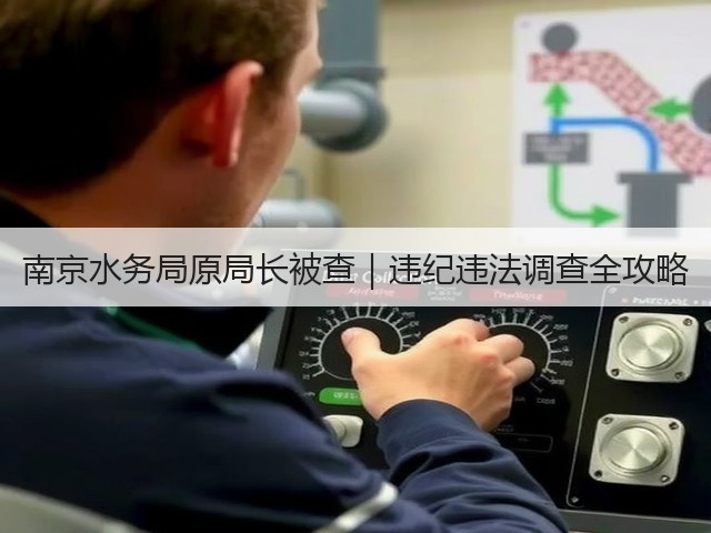 南京水务局原局长被查|违纪违法调查全攻略(图1) 南京水务局原局长被查|违纪违法调查全攻略(图1)