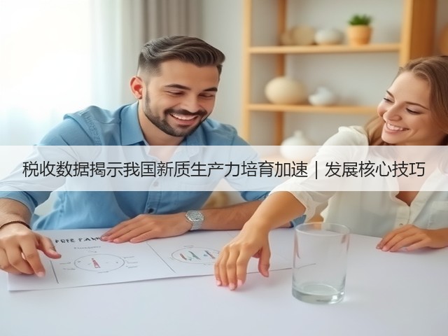 税收数据揭示我国新质生产力培育加速|发展核心技巧(图1) 税收数据揭示我国新质生产力培育加速|发展核心技巧(图1)