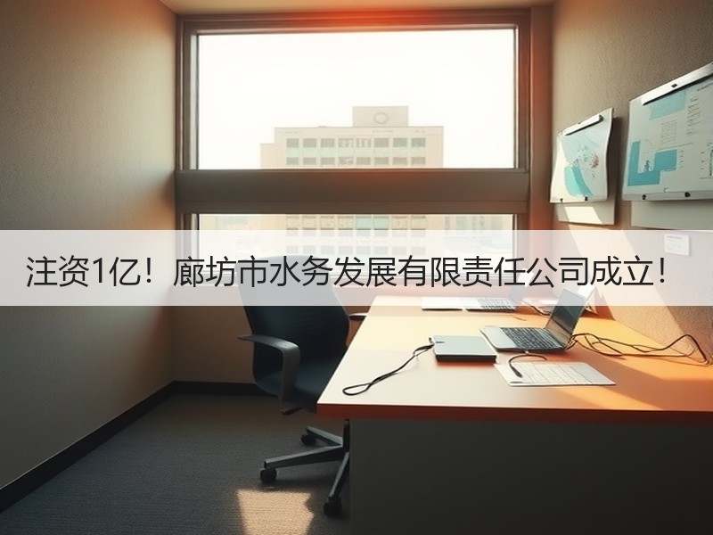注资1亿！廊坊市水务发展有限责任公司成立！