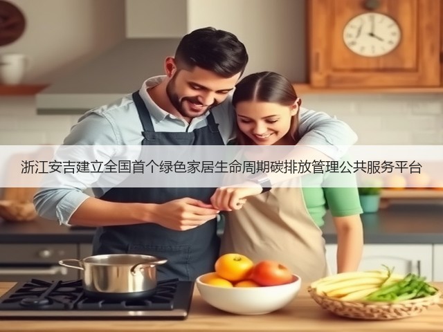 浙江安吉建立全国首个绿色家居生命周期碳排放管理公共服务平台(图3) 浙江安吉建立全国首个绿色家居生命周期碳排放管理公共服务平台(图3)