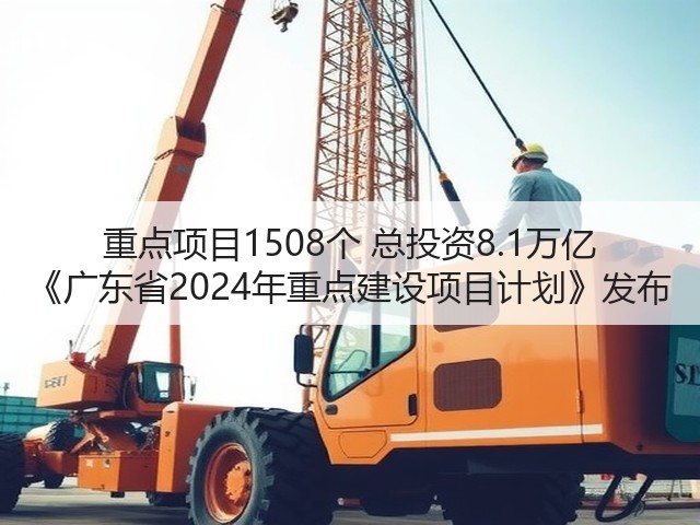 重点项目1508个 总投资8.1万亿 《广东省2024年重点建设项目计划》发布(图2) 重点项目1508个 总投资8.1万亿 《广东省2024年重点建设项目计划》发布(图2)