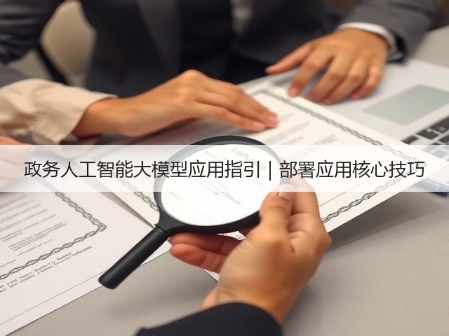 政务人工智能大模型应用指引|部署应用核心技巧(图3) 政务人工智能大模型应用指引|部署应用核心技巧(图3)