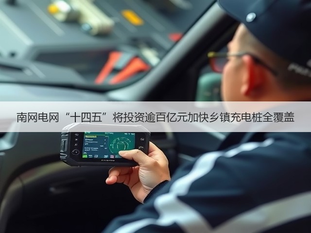 南网电网“十四五”将投资逾百亿元加快乡镇充电桩全覆盖(图1) 南网电网“十四五”将投资逾百亿元加快乡镇充电桩全覆盖(图1)