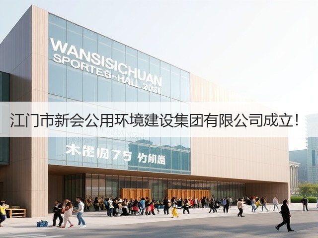 江门市新会公用环境建设集团有限公司成立!(图3) 江门市新会公用环境建设集团有限公司成立!(图3)