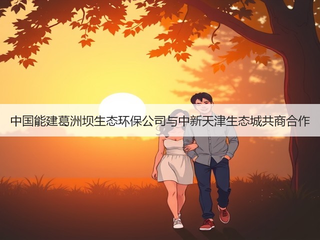 中国能建葛洲坝生态环保公司与中新天津生态城共商合作(图3) 中国能建葛洲坝生态环保公司与中新天津生态城共商合作(图3)