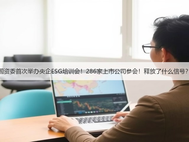国资委首次举办央企ESG培训会!286家上市公司参会!释放了什么信号?(图2) 国资委首次举办央企ESG培训会!286家上市公司参会!释放了什么信号?(图2)