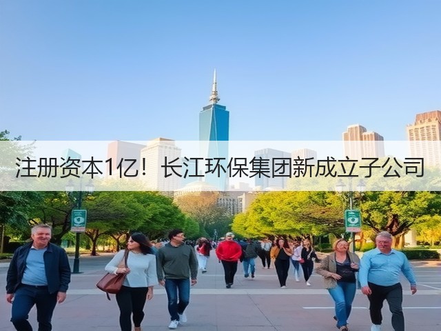注册资本1亿!长江环保集团新成立子公司(图3) 注册资本1亿!长江环保集团新成立子公司(图3)