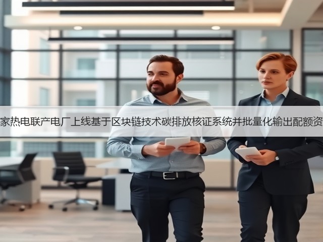 多家热电联产电厂上线基于区块链技术碳排放核证系统并批量化输出配额资产(图2) 多家热电联产电厂上线基于区块链技术碳排放核证系统并批量化输出配额资产(图2)