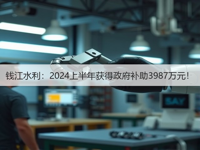 钱江水利:2024上半年获得政府补助3987万元!(图2) 钱江水利:2024上半年获得政府补助3987万元!(图2)
