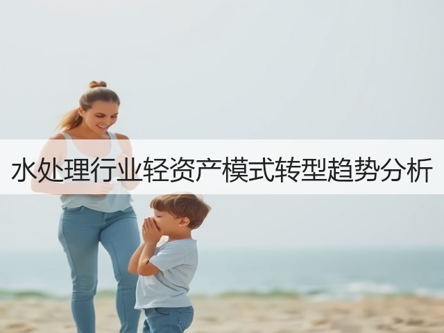 水处理行业轻资产模式转型趋势分析(图3) 水处理行业轻资产模式转型趋势分析(图3)