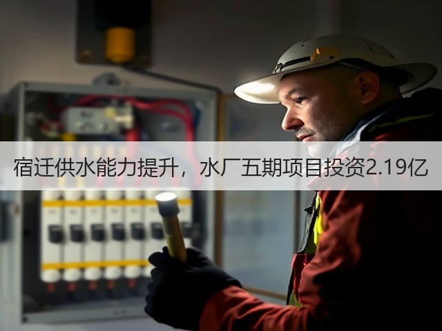 宿迁供水能力提升,水厂五期项目投资2.19亿(图2) 宿迁供水能力提升,水厂五期项目投资2.19亿(图2)