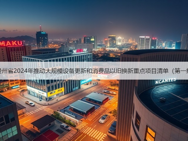 关于印发《贵州省2024年推动大规模设备更新和消费品以旧换新重点项目清单(第一批)》的通知(图2) 关于印发《贵州省2024年推动大规模设备更新和消费品以旧换新重点项目清单(第一批)》的通知(图2)