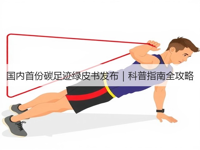 国内首份碳足迹绿皮书发布|科普指南全攻略(图1) 国内首份碳足迹绿皮书发布|科普指南全攻略(图1)