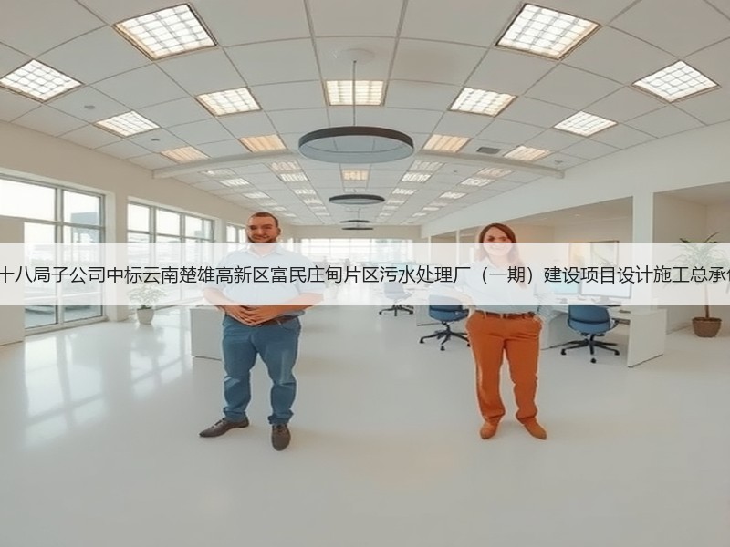 3.3亿！中铁十八局子公司中标云南楚雄高新区富民庄甸片区污水处理厂（一期）建设项目设计施工总承包（EPC）！