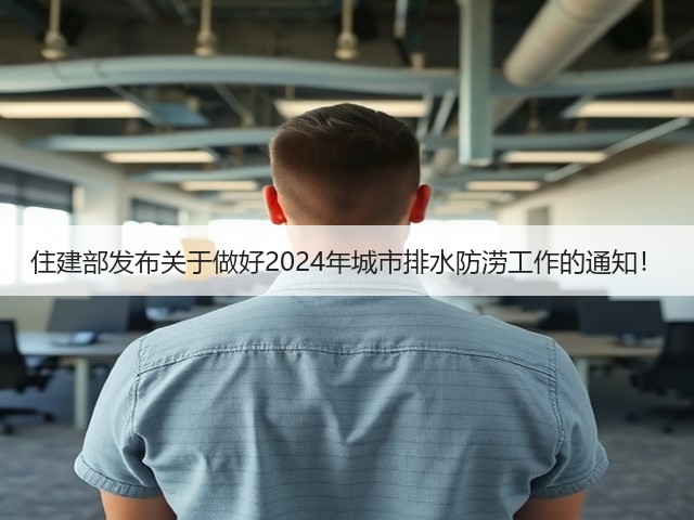 住建部发布关于做好2024年城市排水防涝工作的通知!(图1) 住建部发布关于做好2024年城市排水防涝工作的通知!(图1)